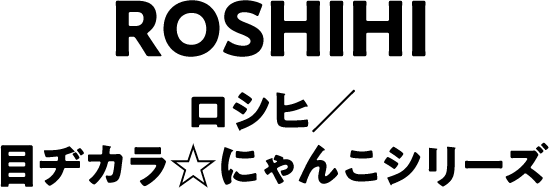 Roshihi ロシヒ／目ヂカラ☆にゃんこシリーズ