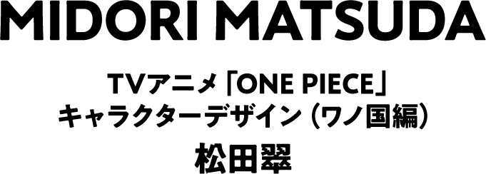 MIDORI MATSUDA TVアニメ「ONE PIECE」キャラクターデザイン（ワノ国編） 松田翠
